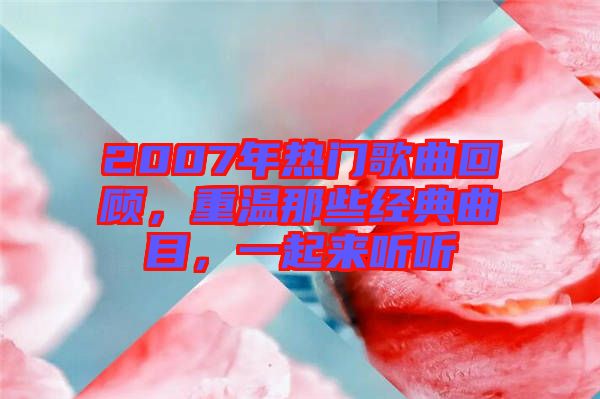 2007年熱門歌曲回顧，重溫那些經典曲目，一起來聽聽