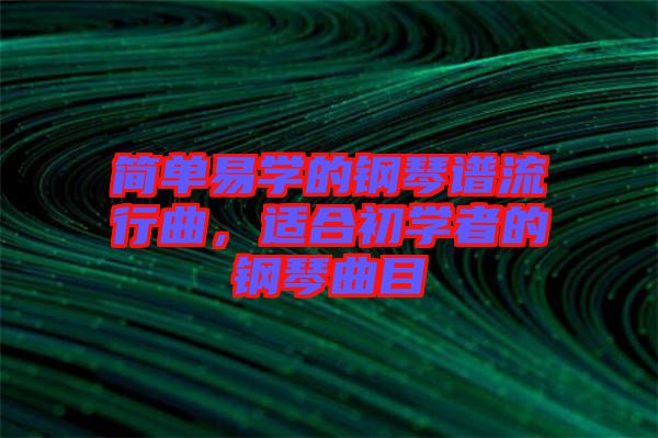 簡單易學的鋼琴譜流行曲，適合初學者的鋼琴曲目