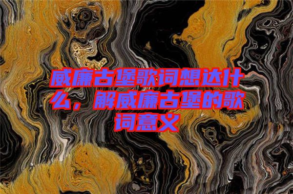 威廉古堡歌詞想達(dá)什么，解威廉古堡的歌詞意義