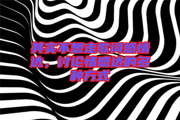 其實(shí)不想走歌詞感情達(dá)，討論情感達(dá)的多種方式