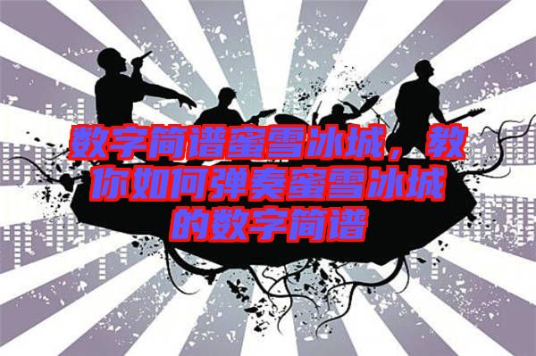 數字簡譜蜜雪冰城，教你如何彈奏蜜雪冰城的數字簡譜