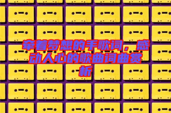 牽著夢想的手歌詞，感動人心的歌曲詞曲賞析