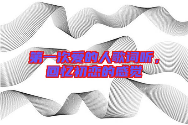 第一次愛(ài)的人歌詞聽，回憶初戀的感覺(jué)