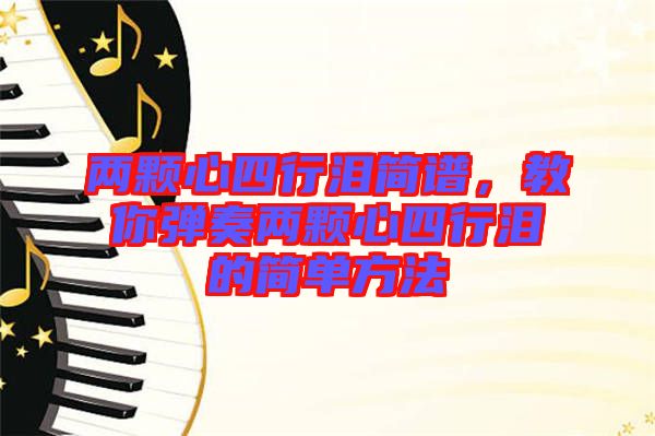 兩顆心四行淚簡(jiǎn)譜，教你彈奏兩顆心四行淚的簡(jiǎn)單方法