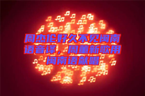 周杰倫好久不見閩南語音譯，周董新歌用閩南語獻(xiàn)唱