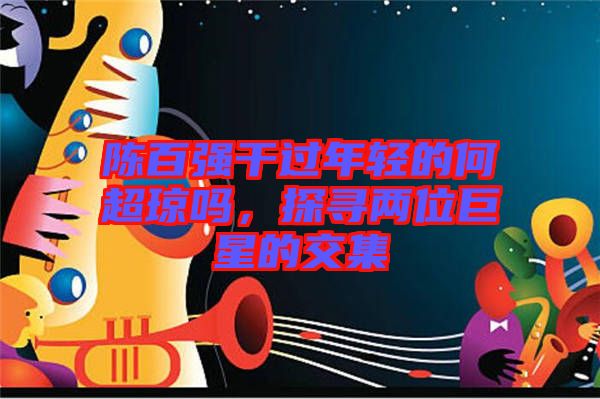 陳百強(qiáng)干過年輕的何超瓊嗎，探尋兩位巨星的交集