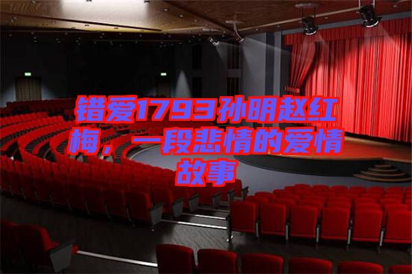 錯愛1793孫明趙紅梅，一段悲情的愛情故事