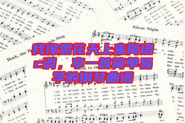 我像雪花天上來簡譜c調(diào)，享一首簡單易學(xué)的鋼琴曲譜