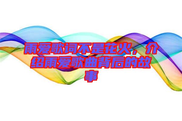 雨愛(ài)歌詞不是花火，介紹雨愛(ài)歌曲背后的故事