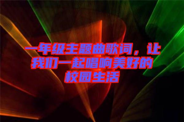 一年級(jí)主題曲歌詞，讓我們一起唱響美好的校園生活