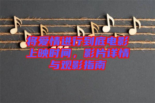 將愛情進(jìn)行到底電影上映時間，影片詳情與觀影指南