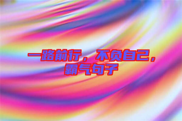 一路前行，不負(fù)自己，霸氣句子