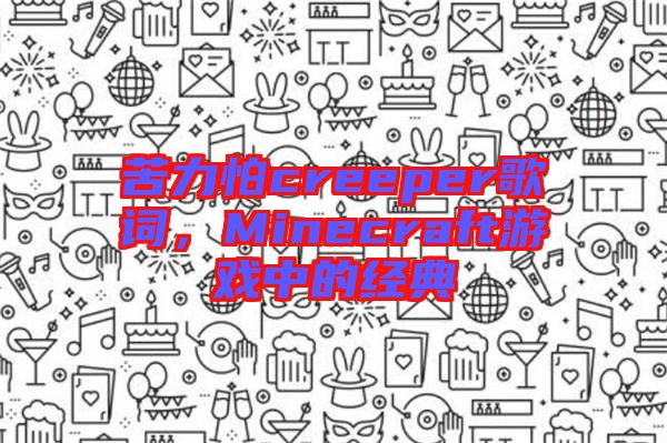 苦力怕creeper歌詞，Minecraft游戲中的經典