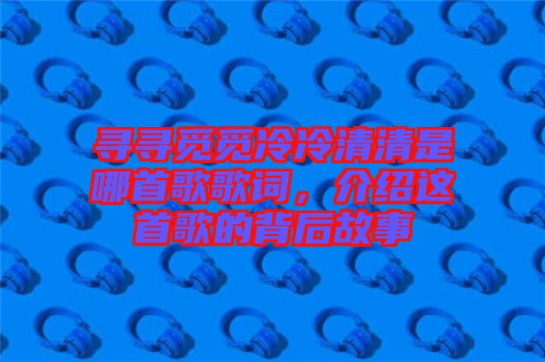 尋尋覓覓冷冷清清是哪首歌歌詞，介紹這首歌的背后故事