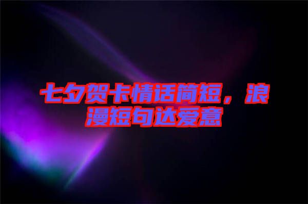七夕賀卡情話簡短，浪漫短句達(dá)愛意