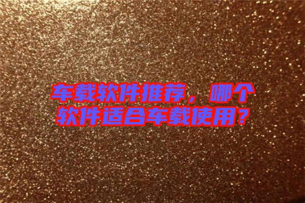 車(chē)載軟件推薦，哪個(gè)軟件適合車(chē)載使用？