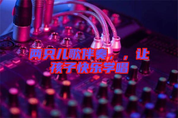 兩只兒歌伴奏，，讓孩子快樂學(xué)唱