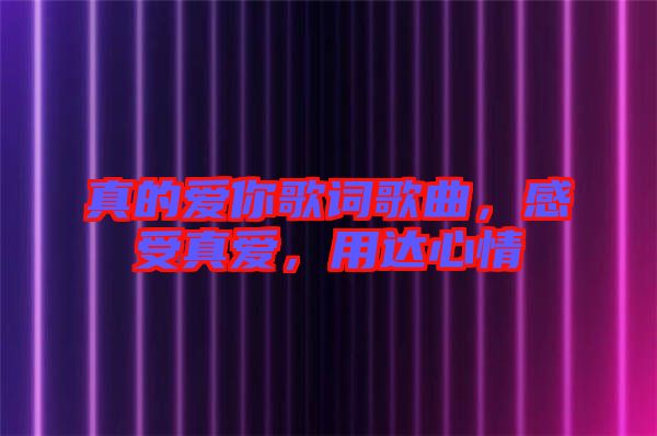 真的愛你歌詞歌曲，感受真愛，用達(dá)心情