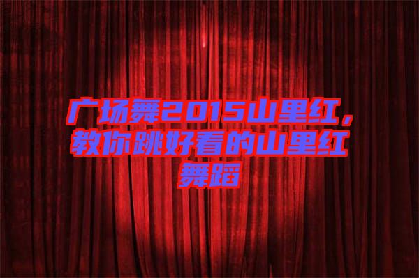 廣場舞2015山里紅，教你跳好看的山里紅舞蹈