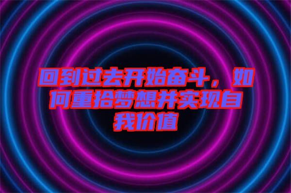 回到過(guò)去開(kāi)始奮斗，如何重拾夢(mèng)想并實(shí)現(xiàn)自我價(jià)值