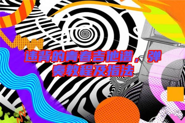違背的青春吉他譜，彈奏教程及指法
