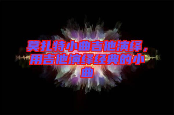莫扎特小曲吉他演繹，用吉他演繹經(jīng)典的小曲