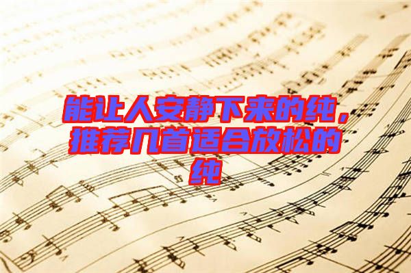 能讓人安靜下來的純，推薦幾首適合放松的純