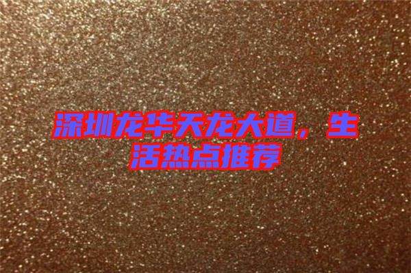 深圳龍華天龍大道，生活熱點(diǎn)推薦