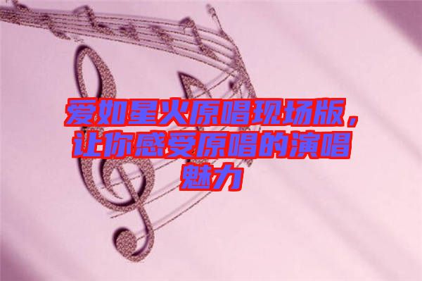 愛如星火原唱現(xiàn)場版，讓你感受原唱的演唱魅力