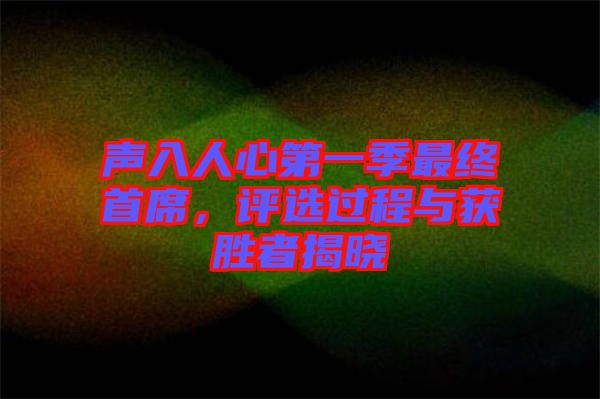 聲入人心第一季最終首席，評(píng)選過(guò)程與獲勝者揭曉