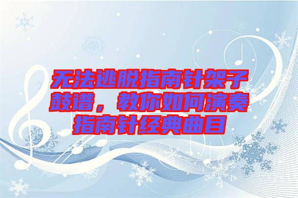 無法逃脫指南針架子鼓譜，教你如何演奏指南針經(jīng)典曲目