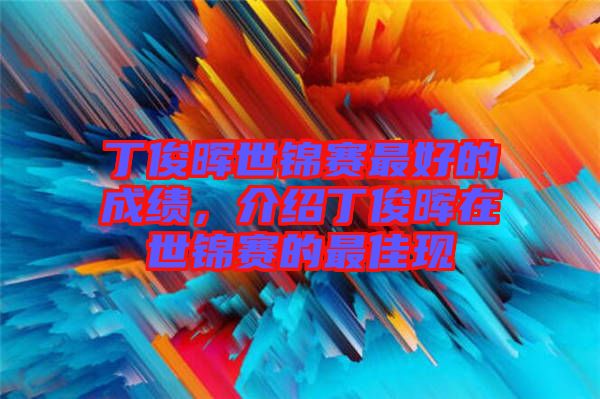 丁俊暉世錦賽最好的成績，介紹丁俊暉在世錦賽的最佳現(xiàn)