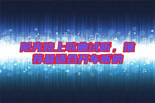 陽光路上歌曲試聽，推薦最適合開車聽的