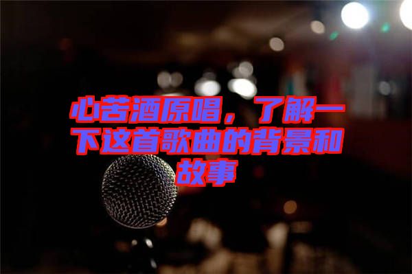心苦酒原唱，了解一下這首歌曲的背景和故事