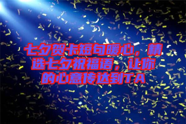 七夕賀卡短句暖心，精選七夕祝福語(yǔ)，讓你的心意傳達(dá)到TA