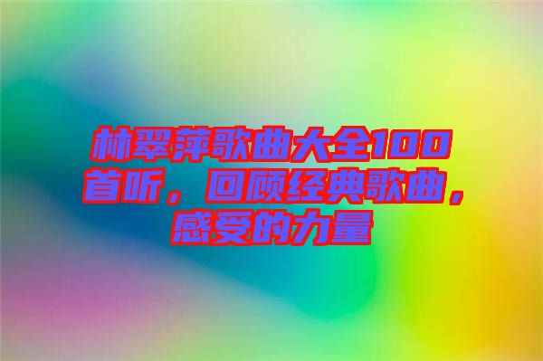 林翠萍歌曲大全100首聽，回顧經(jīng)典歌曲，感受的力量