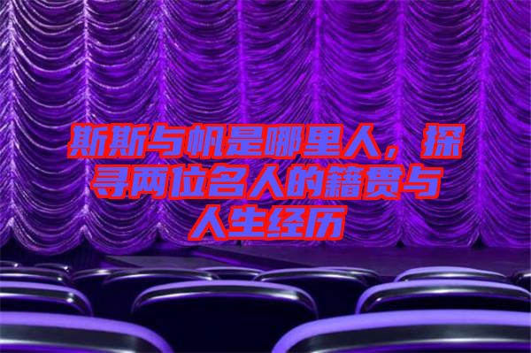 斯斯與帆是哪里人，探尋兩位名人的籍貫與人生經(jīng)歷