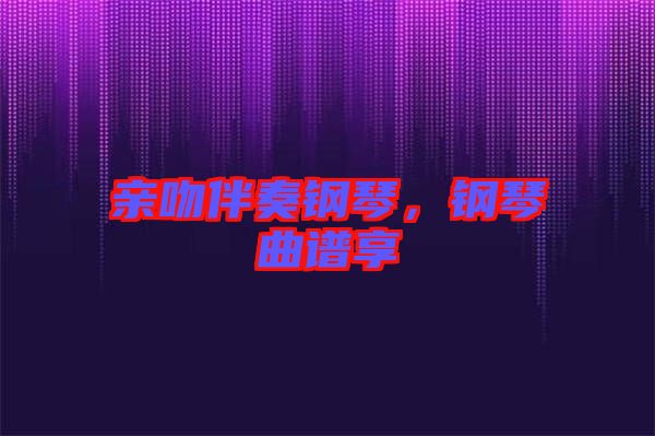 親吻伴奏鋼琴，鋼琴曲譜享