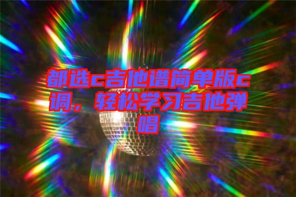 都選c吉他譜簡(jiǎn)單版c調(diào)，輕松學(xué)習(xí)吉他彈唱