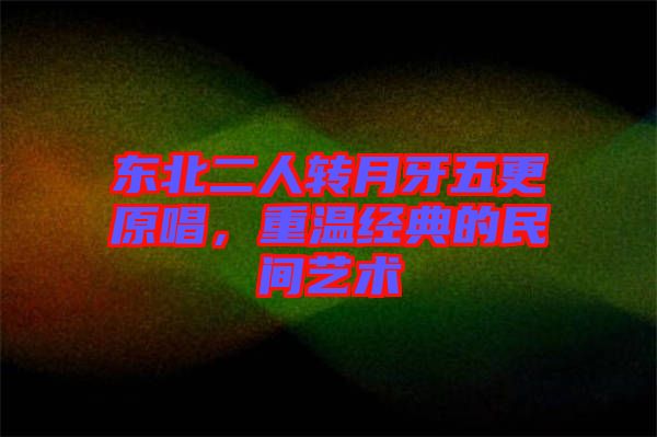 東北二人轉月牙五更原唱，重溫經典的民間藝術