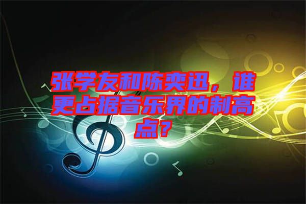張學(xué)友和陳奕迅，誰更占據(jù)音樂界的制高點(diǎn)？