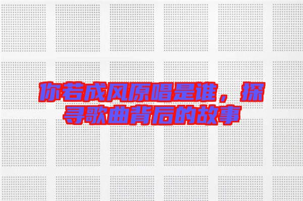 你若成風(fēng)原唱是誰，探尋歌曲背后的故事