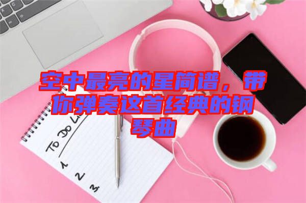 空中最亮的星簡譜，帶你彈奏這首經(jīng)典的鋼琴曲