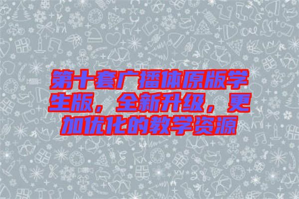第十套廣播體原版學(xué)生版，全新升級(jí)，更加優(yōu)化的教學(xué)資源