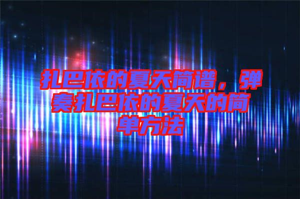 扎巴依的夏天簡(jiǎn)譜，彈奏扎巴依的夏天的簡(jiǎn)單方法