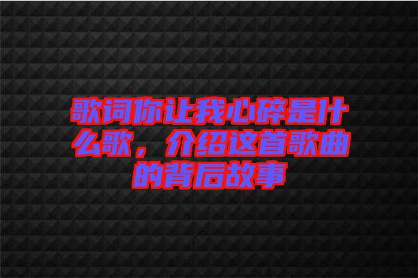 歌詞你讓我心碎是什么歌，介紹這首歌曲的背后故事