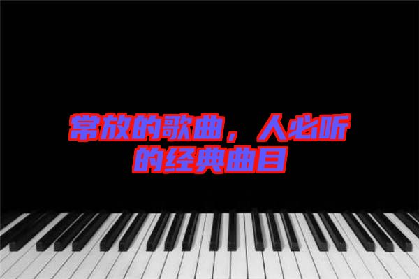 常放的歌曲，人必聽的經(jīng)典曲目