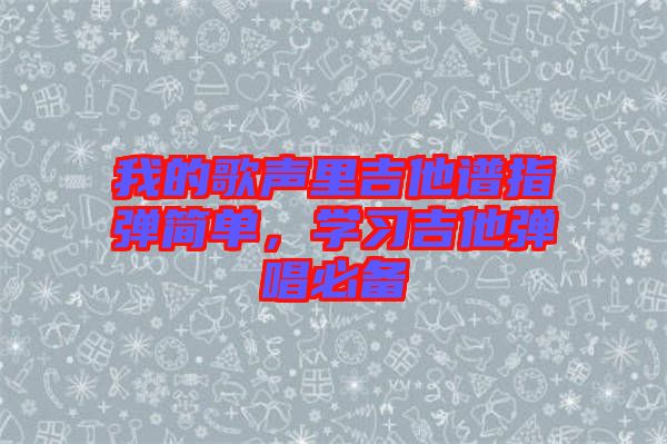 我的歌聲里吉他譜指彈簡單，學(xué)習(xí)吉他彈唱必備