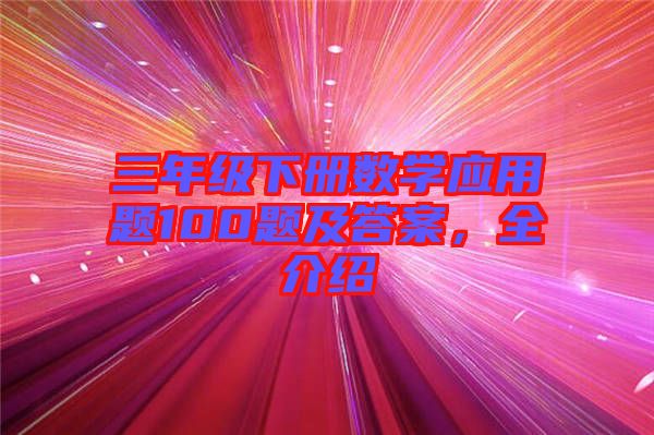 三年級下冊數(shù)學(xué)應(yīng)用題100題及答案，全介紹
