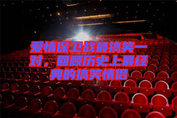 愛情保衛(wèi)戰(zhàn)最搞笑一對，回顧歷史上最經(jīng)典的搞笑情侶